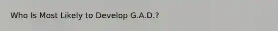 Who Is Most Likely to Develop G.A.D.?