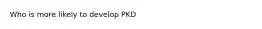 Who is more likely to develop PKD