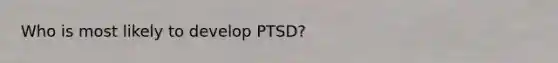 Who is most likely to develop PTSD?