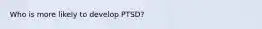 Who is more likely to develop PTSD?