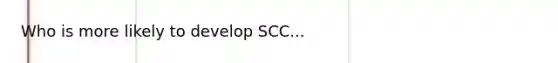 Who is more likely to develop SCC...