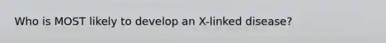 Who is MOST likely to develop an X-linked disease?