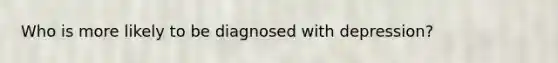 Who is more likely to be diagnosed with depression?