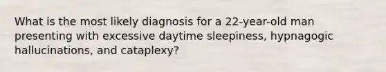 What is the most likely diagnosis for a 22-year-old man presenting with excessive daytime sleepiness, hypnagogic hallucinations, and cataplexy?