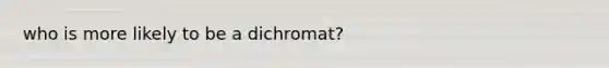 who is more likely to be a dichromat?