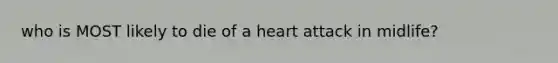 who is MOST likely to die of a heart attack in midlife?