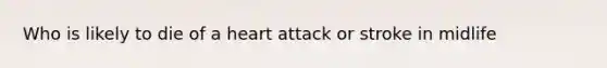 Who is likely to die of a heart attack or stroke in midlife