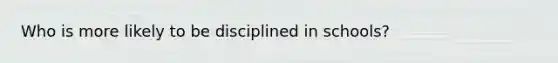 Who is more likely to be disciplined in schools?