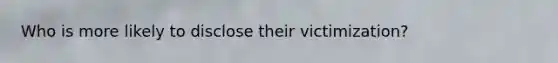 Who is more likely to disclose their victimization?