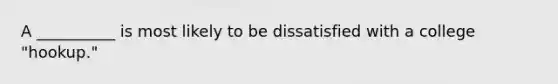 A __________ is most likely to be dissatisfied with a college "hookup."