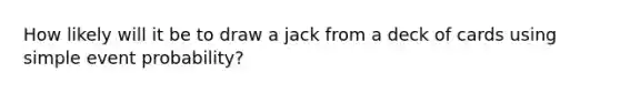 How likely will it be to draw a jack from a deck of cards using simple event probability?