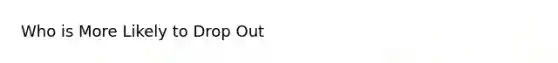 Who is More Likely to Drop Out