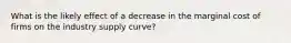 What is the likely effect of a decrease in the marginal cost of firms on the industry supply curve?