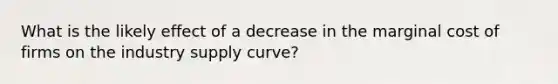 What is the likely effect of a decrease in the marginal cost of firms on the industry supply curve?