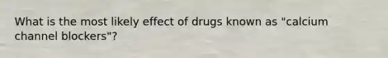 What is the most likely effect of drugs known as "calcium channel blockers"?