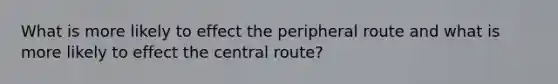 What is more likely to effect the peripheral route and what is more likely to effect the central route?