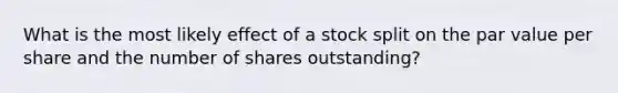 What is the most likely effect of a stock split on the par value per share and the number of shares outstanding?