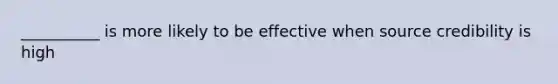 __________ is more likely to be effective when source credibility is high