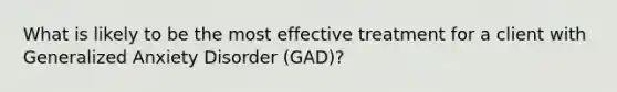 What is likely to be the most effective treatment for a client with Generalized Anxiety Disorder (GAD)?