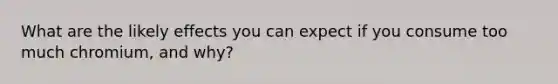 What are the likely effects you can expect if you consume too much chromium, and why?