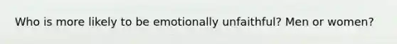 Who is more likely to be emotionally unfaithful? Men or women?