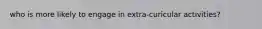 who is more likely to engage in extra-curicular activities?