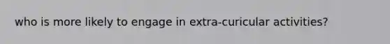 who is more likely to engage in extra-curicular activities?