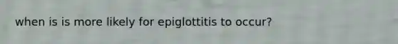 when is is more likely for epiglottitis to occur?