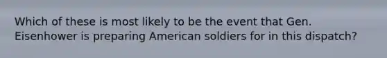 Which of these is most likely to be the event that Gen. Eisenhower is preparing American soldiers for in this dispatch?