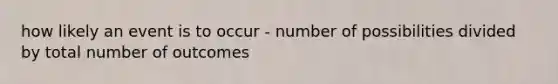 how likely an event is to occur - number of possibilities divided by total number of outcomes