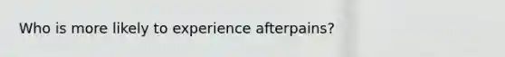 Who is more likely to experience afterpains?