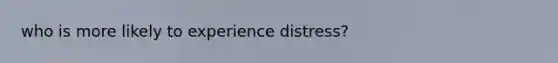 who is more likely to experience distress?