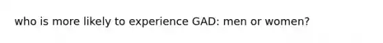 who is more likely to experience GAD: men or women?