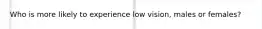 Who is more likely to experience low vision, males or females?