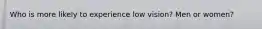 Who is more likely to experience low vision? Men or women?