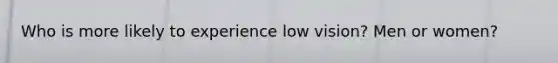 Who is more likely to experience low vision? Men or women?