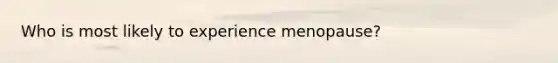 Who is most likely to experience menopause?