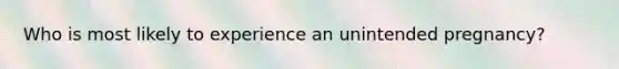 Who is most likely to experience an unintended pregnancy?