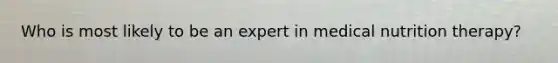 Who is most likely to be an expert in medical nutrition therapy?