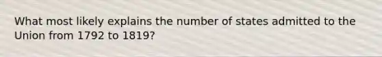 What most likely explains the number of states admitted to the Union from 1792 to 1819?