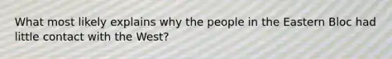 What most likely explains why the people in the Eastern Bloc had little contact with the West?