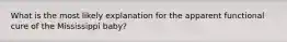 What is the most likely explanation for the apparent functional cure of the Mississippi baby?