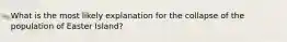 What is the most likely explanation for the collapse of the population of Easter Island?