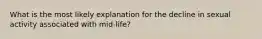 What is the most likely explanation for the decline in sexual activity associated with mid-life?