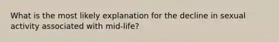 What is the most likely explanation for the decline in sexual activity associated with mid-life?