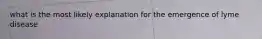 what is the most likely explanation for the emergence of lyme disease