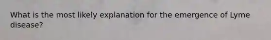 What is the most likely explanation for the emergence of Lyme disease?