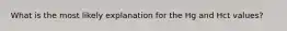 What is the most likely explanation for the Hg and Hct values?