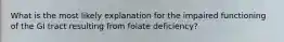 What is the most likely explanation for the impaired functioning of the GI tract resulting from folate deficiency?​