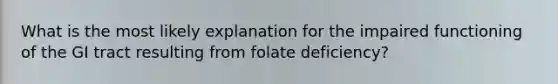 What is the most likely explanation for the impaired functioning of the GI tract resulting from folate deficiency?​